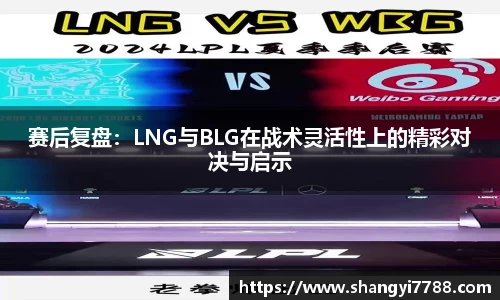 赛后复盘:LNG与BLG在战术灵活性上的精彩对决与启示