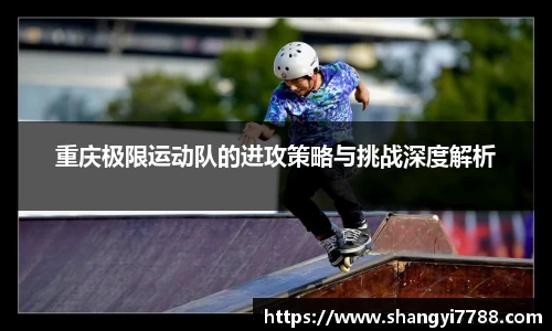 重庆极限运动队的进攻策略与挑战深度解析