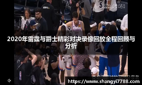 2020年雷霆与爵士精彩对决录像回放全程回顾与分析