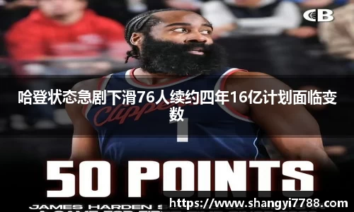 哈登状态急剧下滑76人续约四年16亿计划面临变数