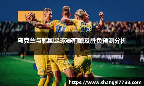 乌克兰与韩国足球赛前瞻及胜负预测分析